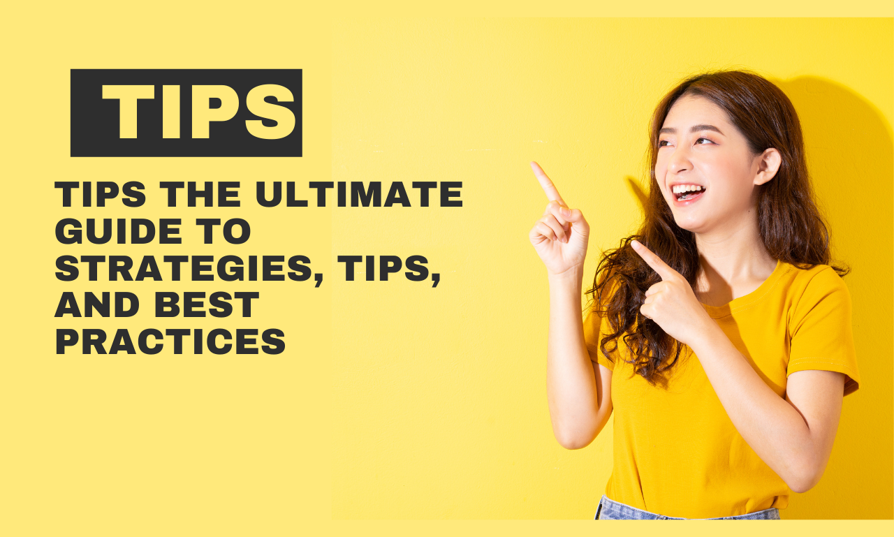 Tips the Ultimate Guide to Strategies, Tips, and Best Practices